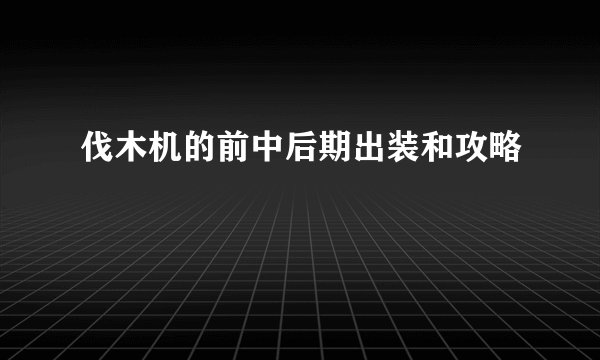 伐木机的前中后期出装和攻略