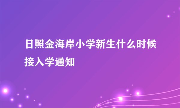 日照金海岸小学新生什么时候接入学通知
