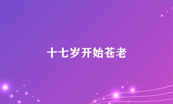 十七岁开始苍老
