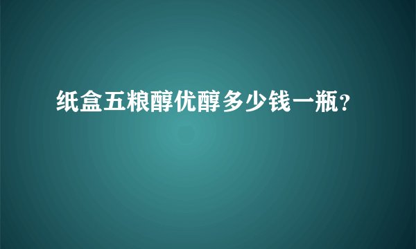 纸盒五粮醇优醇多少钱一瓶?