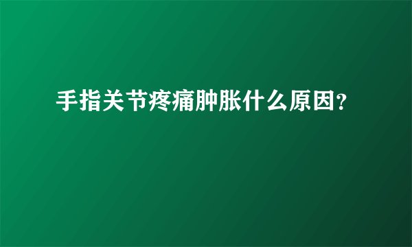 手指关节疼痛肿胀什么原因?