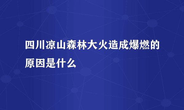 四川凉山森林大火造成爆燃的原因是什么