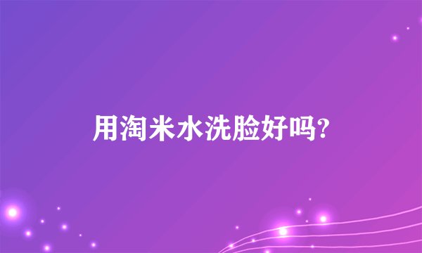 用淘米水洗脸好吗?
