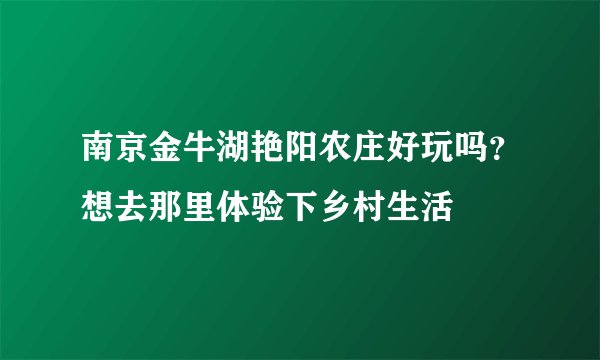 南京金牛湖艳阳农庄好玩吗？想去那里体验下乡村生活
