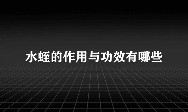 水蛭的作用与功效有哪些