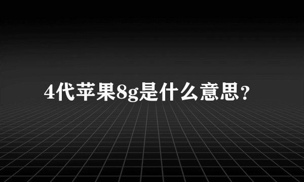 4代苹果8g是什么意思?