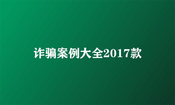 诈骗案例大全2017款