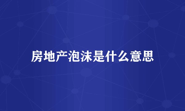 房地产泡沫是什么意思
