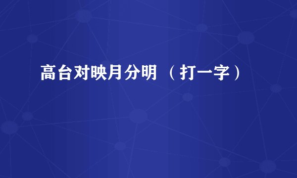高台对映月分明 （打一字）