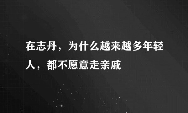 在志丹，为什么越来越多年轻人，都不愿意走亲戚
