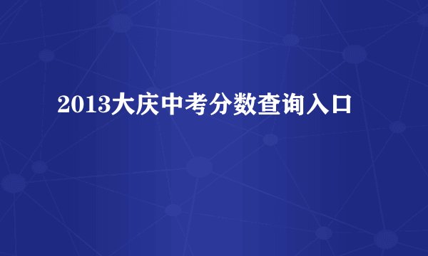 2013大庆中考分数查询入口