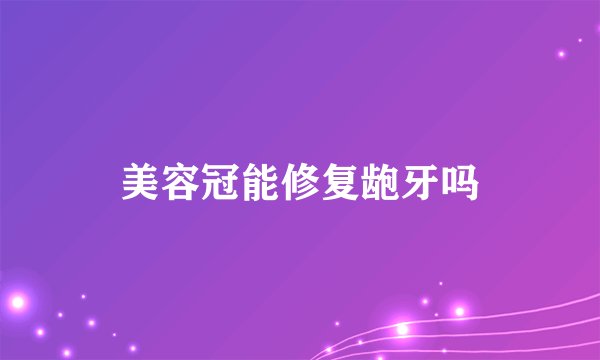 美容冠能修复龅牙吗
