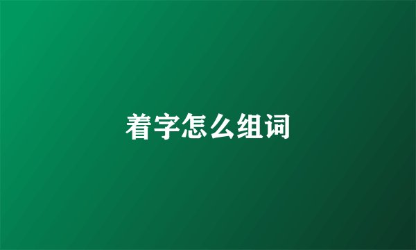 着字怎么组词
