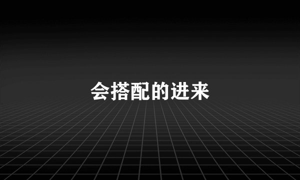 会搭配的进来
