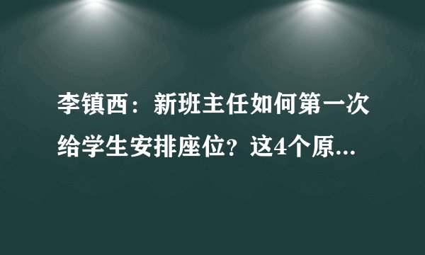 李镇西：新班主任如何第一次给学生安排座位？这4个原则每位老师都看一看！