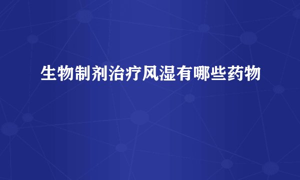 生物制剂治疗风湿有哪些药物