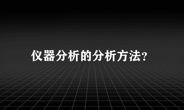 仪器分析的分析方法？
