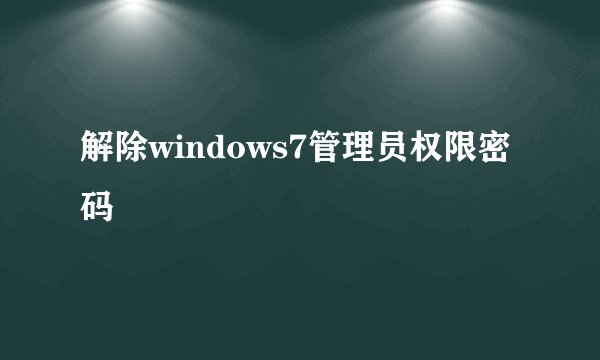 解除windows7管理员权限密码