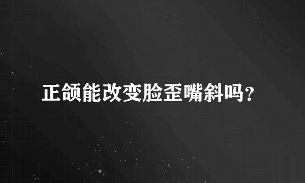 正颌能改变脸歪嘴斜吗？