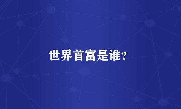 世界首富是谁？