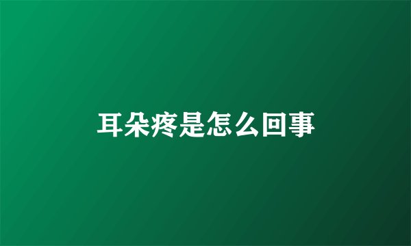 耳朵疼是怎么回事