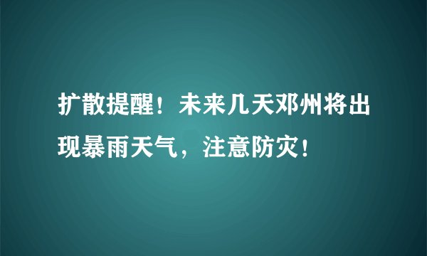 扩散提醒!未来几天邓州将出现暴雨天气,注意防灾!