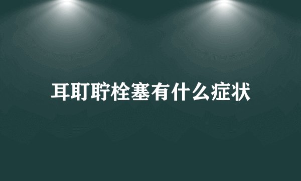 耳耵聍栓塞有什么症状