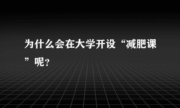 为什么会在大学开设“减肥课”呢?