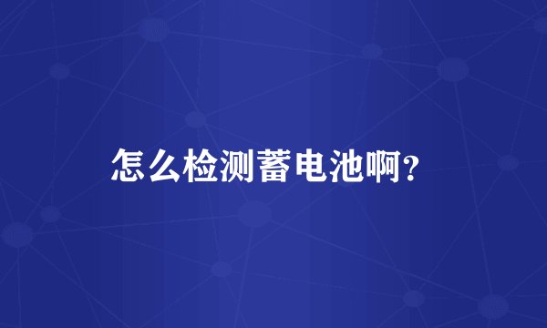 怎么检测蓄电池啊？