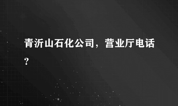 青沂山石化公司，营业厅电话？
