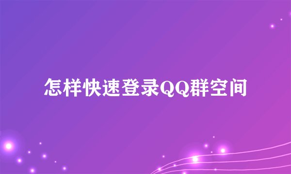 怎样快速登录QQ群空间