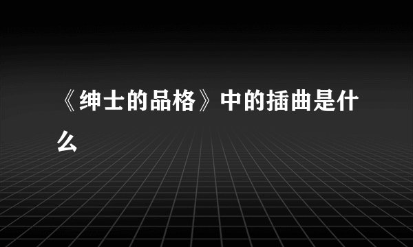《绅士的品格》中的插曲是什么