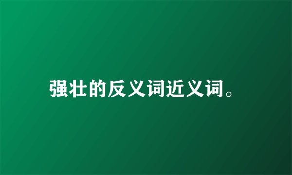 强壮的反义词近义词。