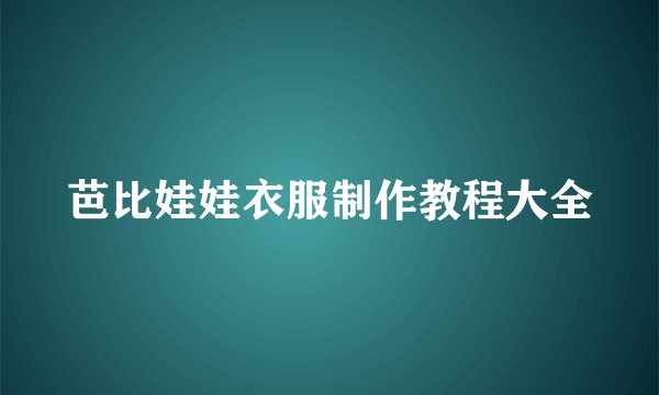 芭比娃娃衣服制作教程大全