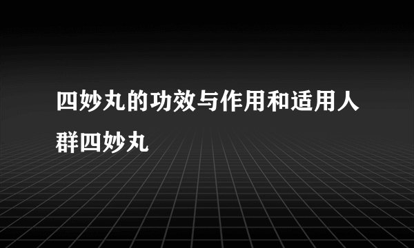 四妙丸的功效与作用和适用人群四妙丸