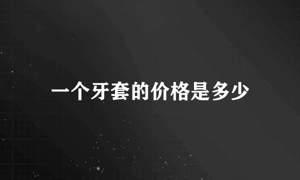 一个牙套的价格是多少