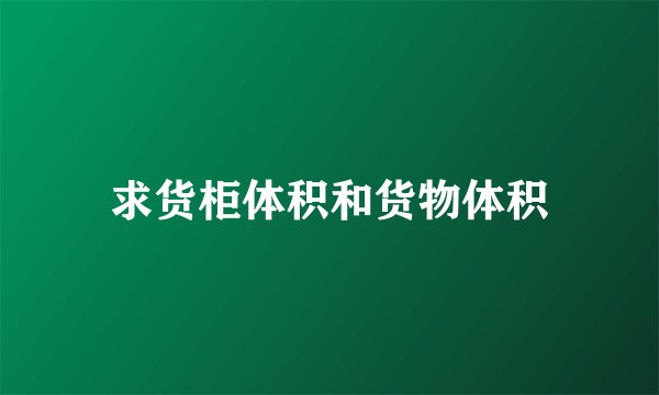 求货柜体积和货物体积