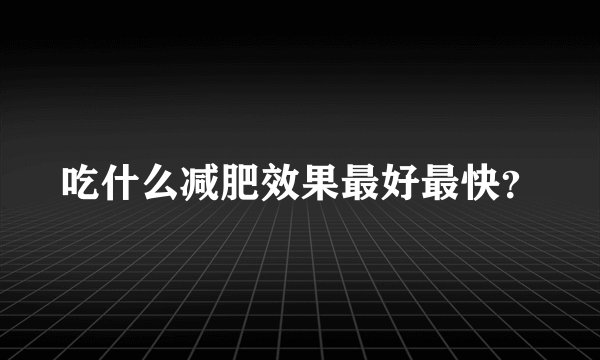 吃什么减肥效果最好最快?