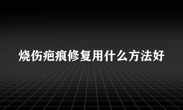 烧伤疤痕修复用什么方法好