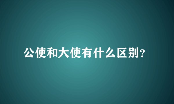 公使和大使有什么区别？