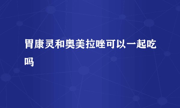 胃康灵和奥美拉唑可以一起吃吗