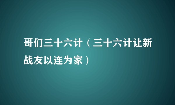 哥们三十六计（三十六计让新战友以连为家）