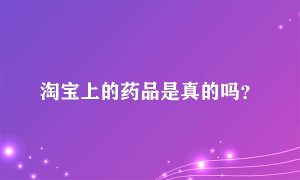 淘宝上的药品是真的吗？