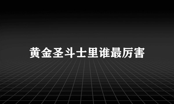 黄金圣斗士里谁最厉害