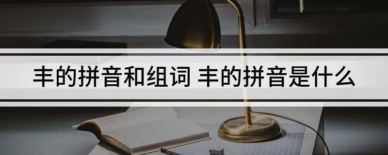 丰的拼音和组词 丰的拼音是什么
