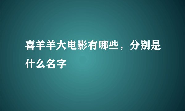 喜羊羊大电影有哪些，分别是什么名字