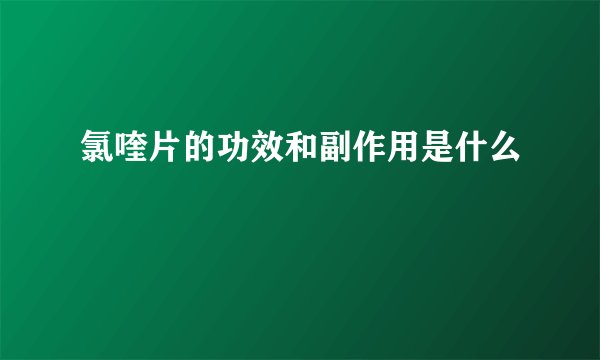 氯喹片的功效和副作用是什么