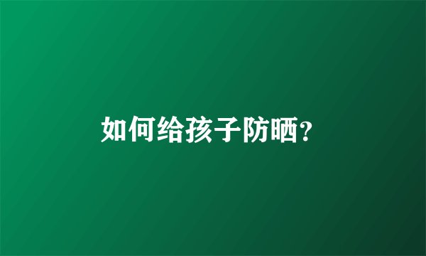 如何给孩子防晒？