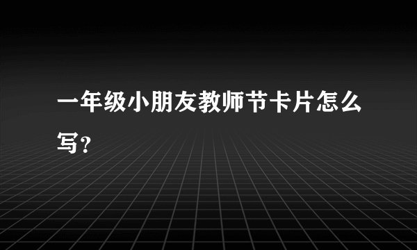 一年级小朋友教师节卡片怎么写?
