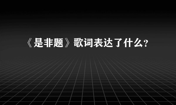 《是非题》歌词表达了什么？